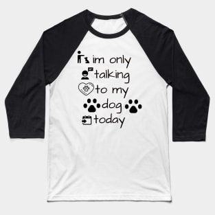 im only talking to my dog today Baseball T-Shirt